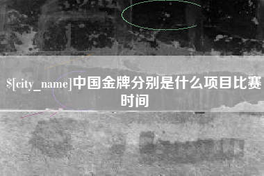 肥城中国金牌分别是什么项目比赛时间